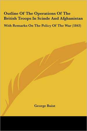 Outline Of The Operations Of The British Troops In Scinde And Afghanistan de George Buist