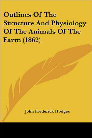 Outlines Of The Structure And Physiology Of The Animals Of The Farm (1862) de John Frederick Hodges