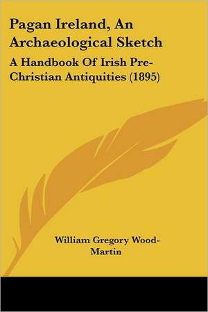 Pagan Ireland, An Archaeological Sketch de William Gregory Wood-Martin