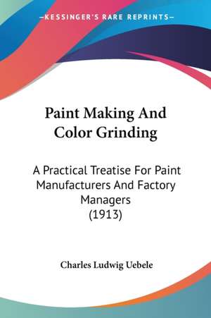 Paint Making And Color Grinding de Charles Ludwig Uebele