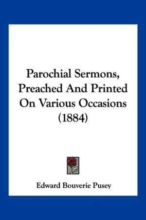 Parochial Sermons, Preached And Printed On Various Occasions (1884) de Edward Bouverie Pusey