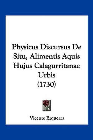 Physicus Discursus De Situ, Alimentis Aquis Hujus Calagurritanae Urbis (1730) de Vicente Ezquerra