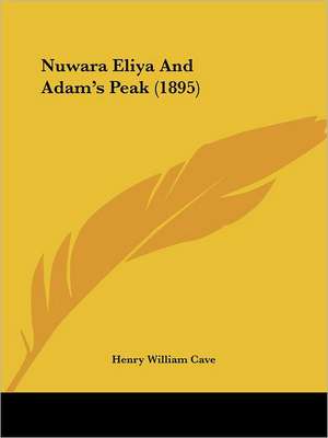 Nuwara Eliya And Adam's Peak (1895) de Henry William Cave