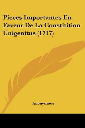 Pieces Importantes En Faveur De La Constitition Unigenitus (1717) de Anonymous