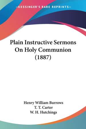 Plain Instructive Sermons On Holy Communion (1887) de Henry William Burrows