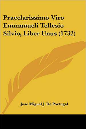 Praeclarissimo Viro Emmanueli Tellesio Silvio, Liber Unus (1732) de Jose Miguel J. De Portugal