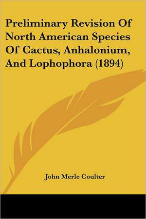 Preliminary Revision Of North American Species Of Cactus, Anhalonium, And Lophophora (1894) de John Merle Coulter