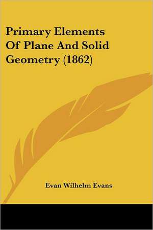 Primary Elements Of Plane And Solid Geometry (1862) de Evan Wilhelm Evans