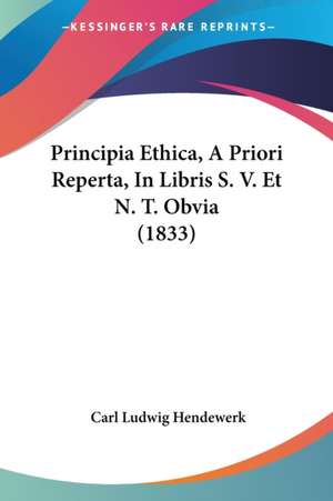 Principia Ethica, A Priori Reperta, In Libris S. V. Et N. T. Obvia (1833) de Carl Ludwig Hendewerk