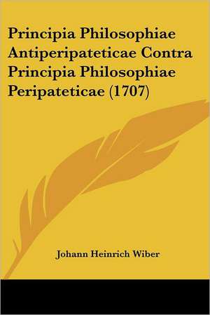 Principia Philosophiae Antiperipateticae Contra Principia Philosophiae Peripateticae (1707) de Johann Heinrich Wiber