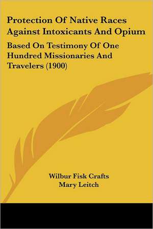 Protection Of Native Races Against Intoxicants And Opium de Wilbur Fisk Crafts