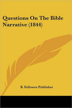 Questions On The Bible Narrative (1844) de B. Fellowes Publisher