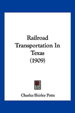 Railroad Transportation In Texas (1909) de Charles Shirley Potts