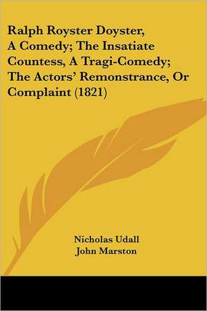 Ralph Royster Doyster, A Comedy; The Insatiate Countess, A Tragi-Comedy; The Actors' Remonstrance, Or Complaint (1821) de Nicholas Udall