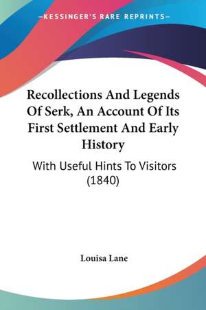 Recollections And Legends Of Serk, An Account Of Its First Settlement And Early History de Louisa Lane