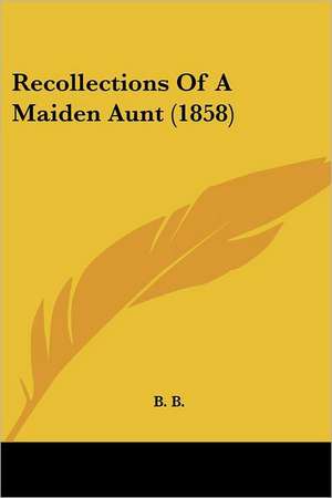 Recollections Of A Maiden Aunt (1858) de B. B.