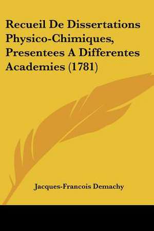 Recueil De Dissertations Physico-Chimiques, Presentees A Differentes Academies (1781) de Jacques-Francois Demachy