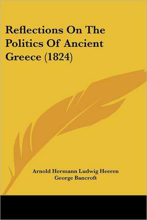 Reflections On The Politics Of Ancient Greece (1824) de Arnold Hermann Ludwig Heeren