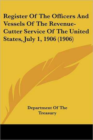 Register Of The Officers And Vessels Of The Revenue-Cutter Service Of The United States, July 1, 1906 (1906) de Department Of The Treasury