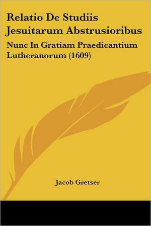 Relatio De Studiis Jesuitarum Abstrusioribus de Jacob Gretser