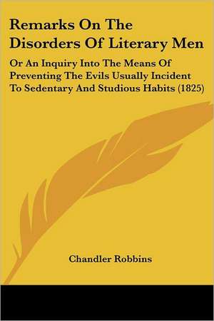 Remarks On The Disorders Of Literary Men de Chandler Robbins