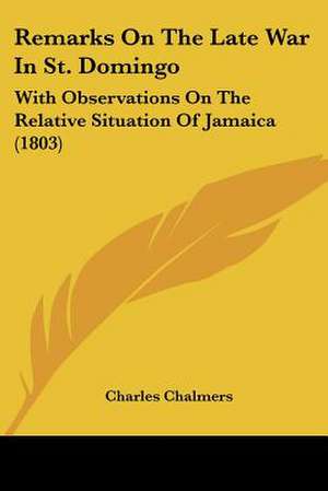 Remarks On The Late War In St. Domingo de Charles Chalmers