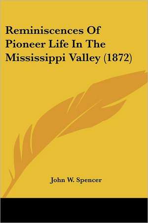 Reminiscences Of Pioneer Life In The Mississippi Valley (1872) de John W. Spencer