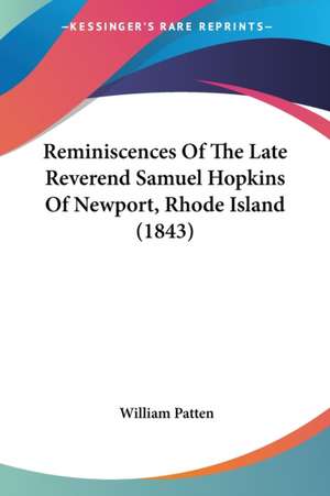 Reminiscences Of The Late Reverend Samuel Hopkins Of Newport, Rhode Island (1843) de William Patten