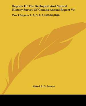 Reports Of The Geological And Natural History Survey Of Canada Annual Report V3 de Alfred R. C. Selwyn