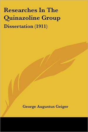 Researches In The Quinazoline Group de George Augustus Geiger