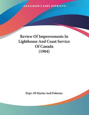 Review Of Improvements In Lighthouse And Coast Service Of Canada (1904) de Dept. Of Marine And Fisheries