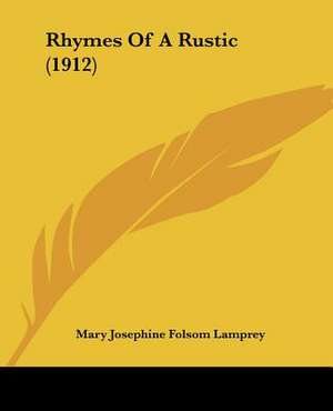 Rhymes Of A Rustic (1912) de Mary Josephine Folsom Lamprey