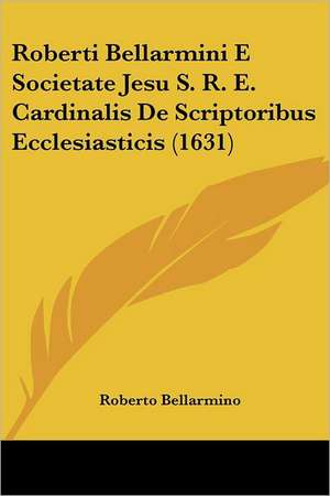 Roberti Bellarmini E Societate Jesu S. R. E. Cardinalis De Scriptoribus Ecclesiasticis (1631) de Roberto Bellarmino