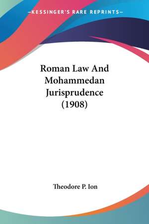 Roman Law And Mohammedan Jurisprudence (1908) de Theodore P. Ion