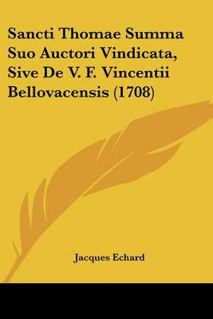 Sancti Thomae Summa Suo Auctori Vindicata, Sive De V. F. Vincentii Bellovacensis (1708) de Jacques Echard