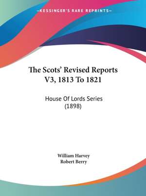 The Scots' Revised Reports V3, 1813 To 1821 de William Harvey