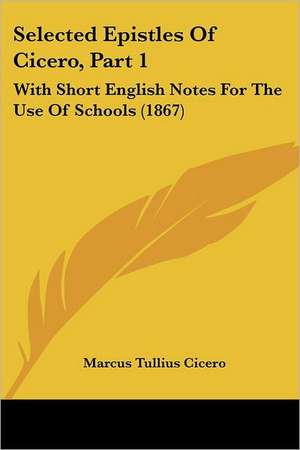 Selected Epistles Of Cicero, Part 1 de Marcus Tullius Cicero