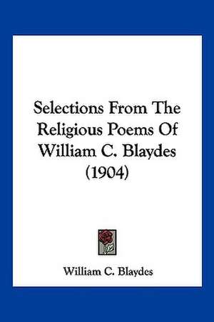 Selections From The Religious Poems Of William C. Blaydes (1904) de William C. Blaydes