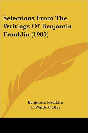 Selections From The Writings Of Benjamin Franklin (1905) de Benjamin Franklin