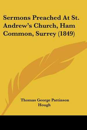 Sermons Preached At St. Andrew's Church, Ham Common, Surrey (1849) de Thomas George Pattinson Hough