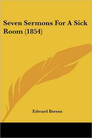 Seven Sermons For A Sick Room (1854) de Edward Berens