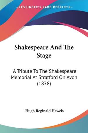 Shakespeare And The Stage de Hugh Reginald Haweis