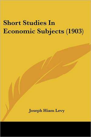 Short Studies In Economic Subjects (1903) de Joseph Hiam Levy