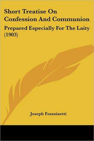 Short Treatise On Confession And Communion de Joseph Frassinetti