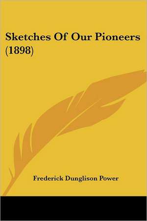 Sketches Of Our Pioneers (1898) de Frederick Dunglison Power