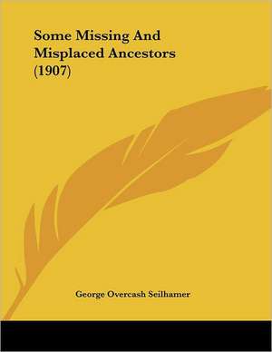 Some Missing And Misplaced Ancestors (1907) de George Overcash Seilhamer