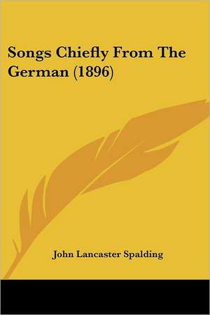 Songs Chiefly From The German (1896) de John Lancaster Spalding