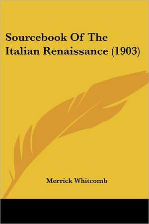 Sourcebook Of The Italian Renaissance (1903) de Merrick Whitcomb