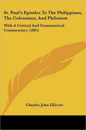 St. Paul's Epistles To The Philippians, The Colossians, And Philemon de Charles John Ellicott