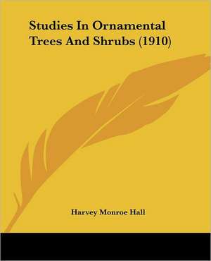 Studies In Ornamental Trees And Shrubs (1910) de Harvey Monroe Hall